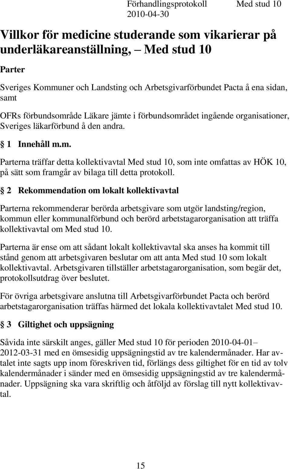 2 Rekommendation om lokalt kollektivavtal Parterna rekommenderar berörda arbetsgivare som utgör landsting/region, kommun eller kommunalförbund och berörd arbetstagarorganisation att träffa