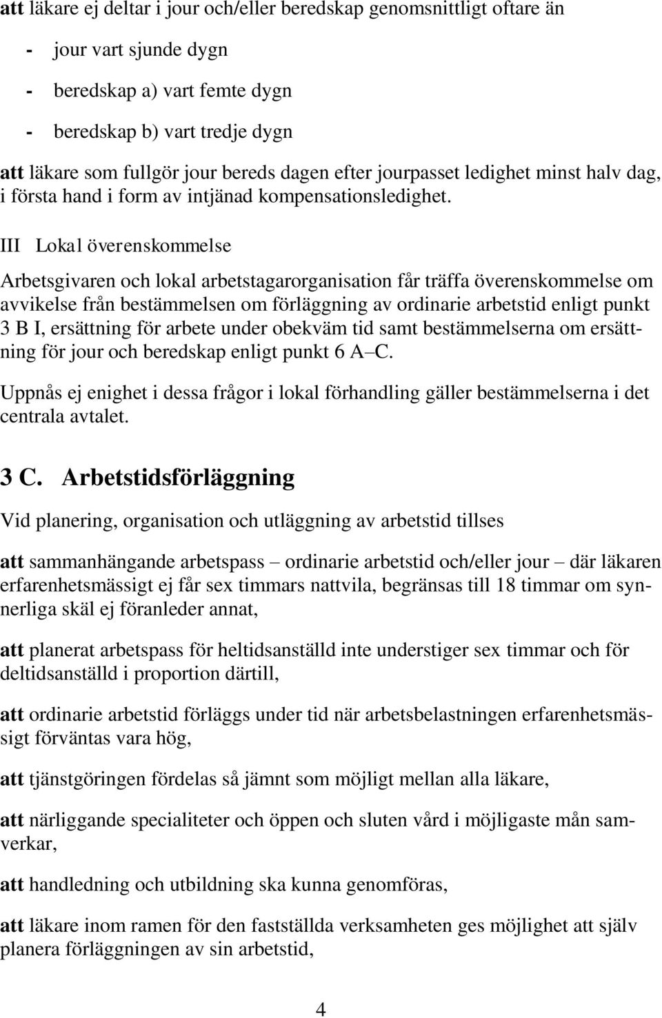 III Lokal överenskommelse Arbetsgivaren och lokal arbetstagarorganisation får träffa överenskommelse om avvikelse från bestämmelsen om förläggning av ordinarie arbetstid enligt punkt 3 B I,