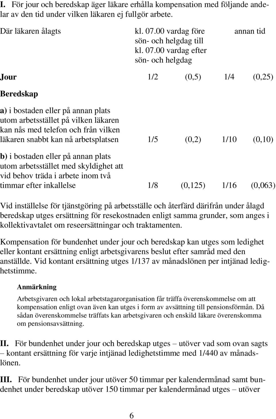 snabbt kan nå arbetsplatsen 1/5 (0,2) 1/10 (0,10) b) i bostaden eller på annan plats utom arbetsstället med skyldighet att vid behov träda i arbete inom två timmar efter inkallelse 1/8 (0,125) 1/16