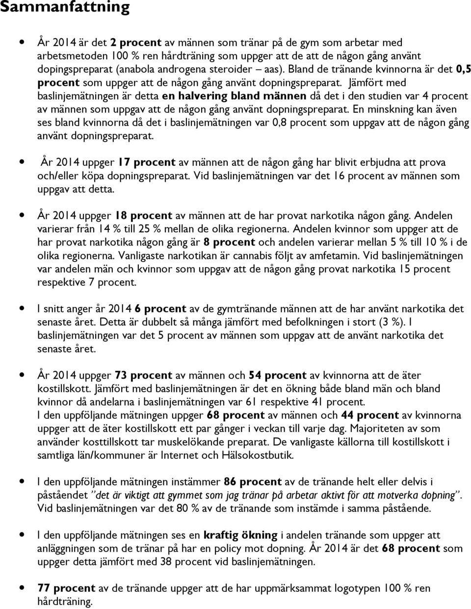 Jämfört med mätningen är detta en halvering bland männen då det i den studien var procent av männen som uppgav att de någon gång använt dopningspreparat.