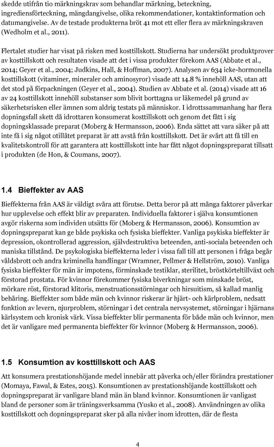 Studierna har undersökt produktprover av kosttillskott och resultaten visade att det i vissa produkter förekom AAS (Abbate et al., 2014; Geyer et al., 2004; Judkins, Hall, & Hoffman, 2007).