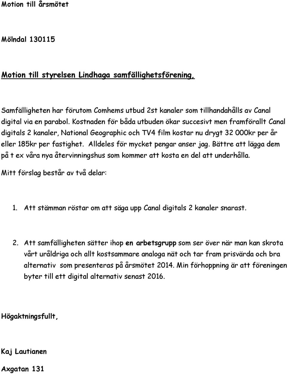 Alldeles för mycket pengar anser jag. Bättre att lägga dem på t ex våra nya återvinningshus som kommer att kosta en del att underhålla. Mitt förslag består av två delar: 1.