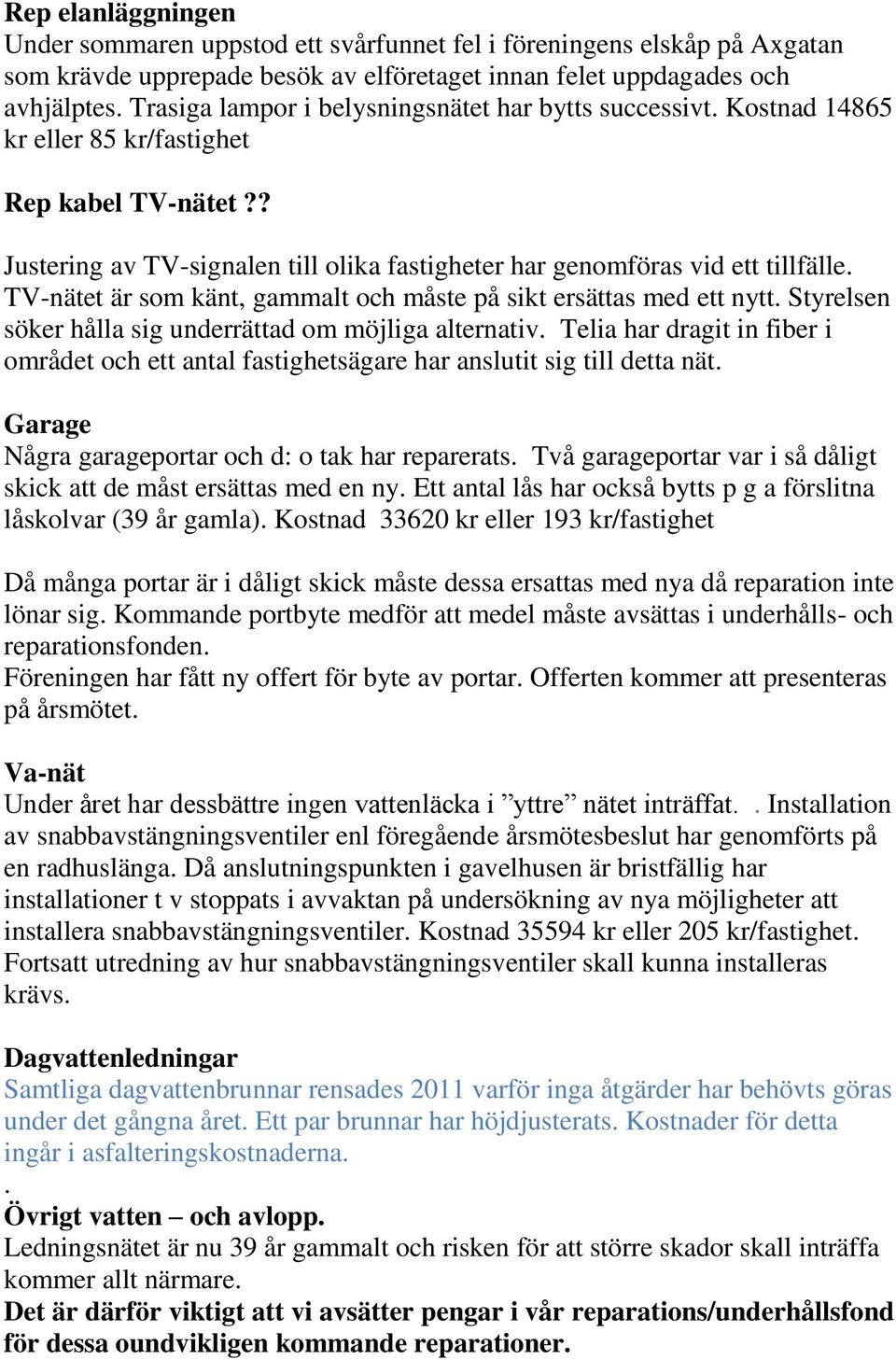 TV-nätet är som känt, gammalt och måste på sikt ersättas med ett nytt. Styrelsen söker hålla sig underrättad om möjliga alternativ.