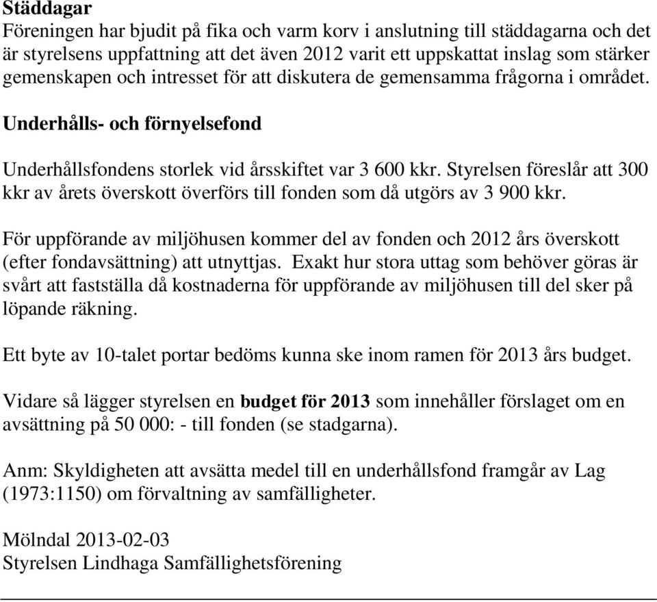 Styrelsen föreslår att 300 kkr av årets överskott överförs till fonden som då utgörs av 3 900 kkr.