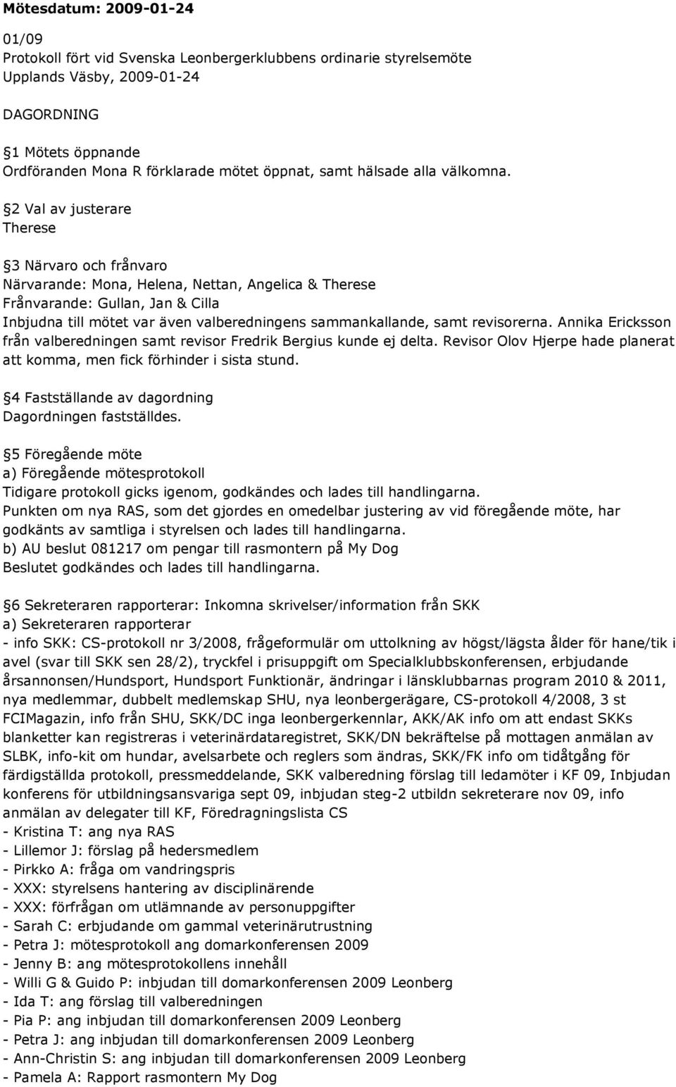 2 Val av justerare Therese 3 Närvaro och frånvaro Närvarande: Mona, Helena, Nettan, Angelica & Therese Frånvarande: Gullan, Jan & Cilla Inbjudna till mötet var även valberedningens sammankallande,