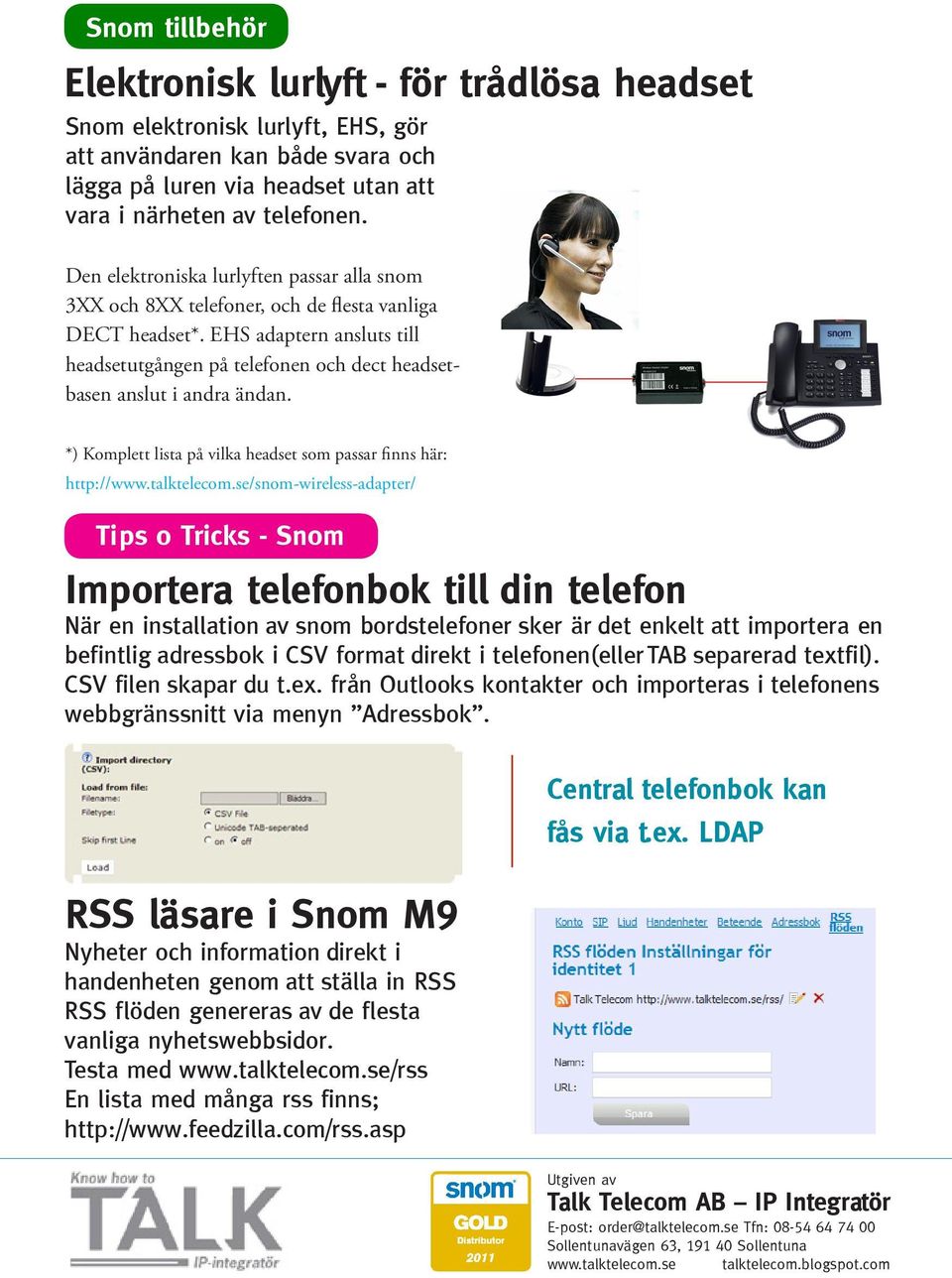 EHS adaptern ansluts till headsetutgången på telefonen och dect headsetbasen anslut i andra ändan. *) Komplett lista på vilka headset som passar finns här: http://www.talktelecom.