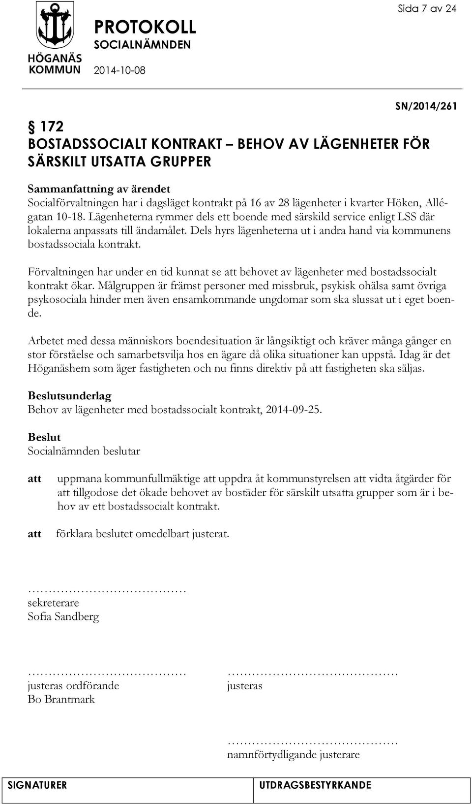 Dels hyrs lägenheterna ut i andra hand via kommunens bostadssociala kontrakt. Förvaltningen har under en tid kunnat se behovet av lägenheter med bostadssocialt kontrakt ökar.