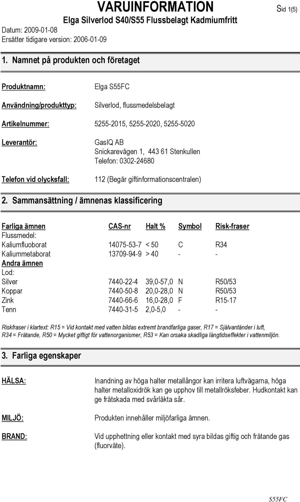 Snickarevägen 1, 443 61 Stenkullen Telefon: 0302-24680 112 (Begär giftinformationscentralen) 2.