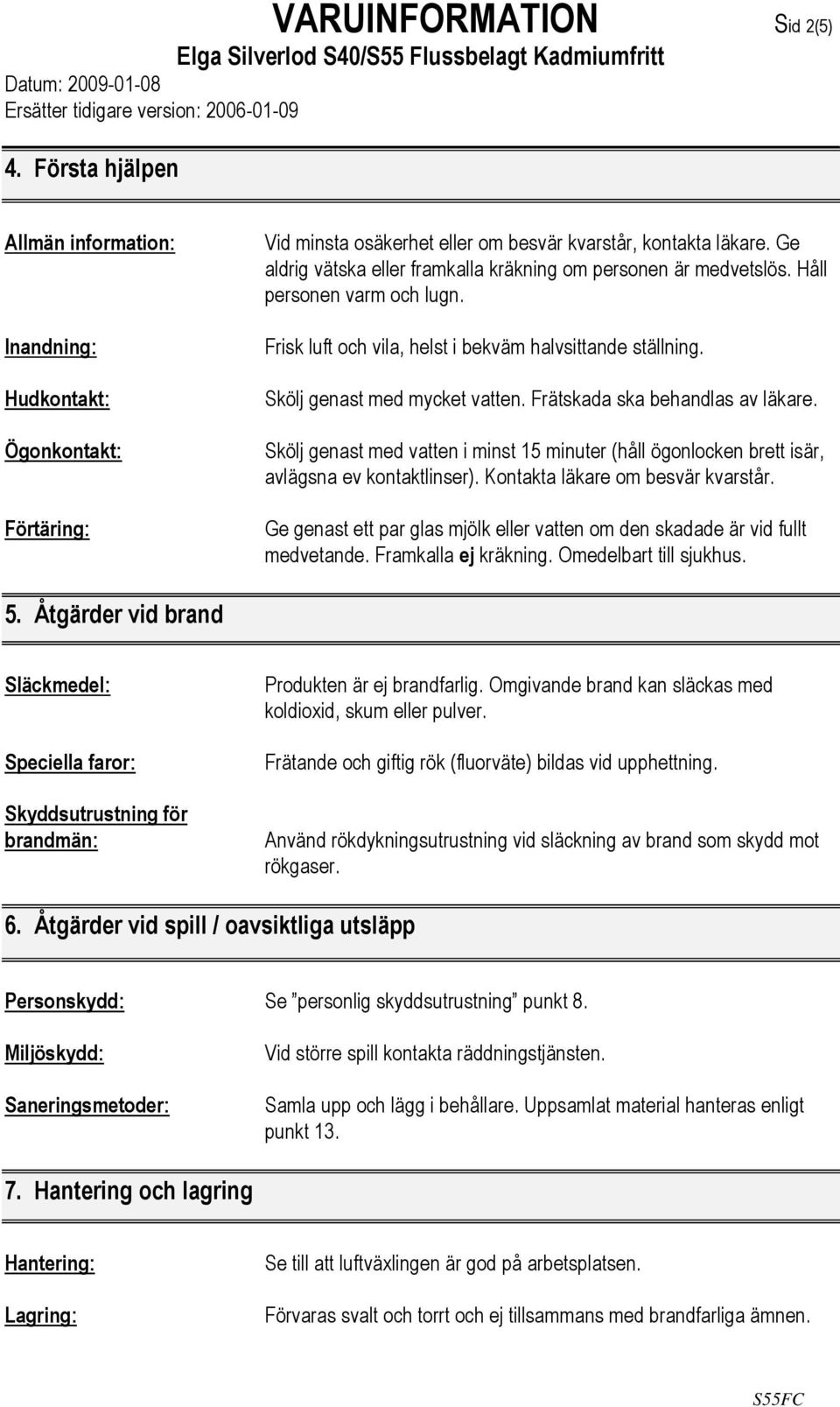 Frätskada ska behandlas av läkare. Skölj genast med vatten i minst 15 minuter (håll ögonlocken brett isär, avlägsna ev kontaktlinser). Kontakta läkare om besvär kvarstår.
