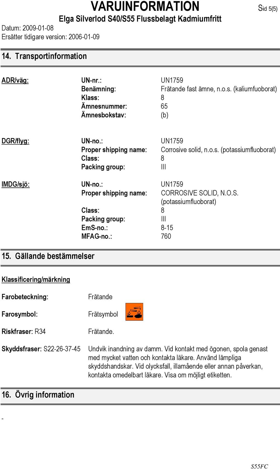 VE SOLID, N.O.S. (potassiumfluoborat) Class: 8 Packing group: III EmS-no.: 8-15 MFAG-no.: 760 15.