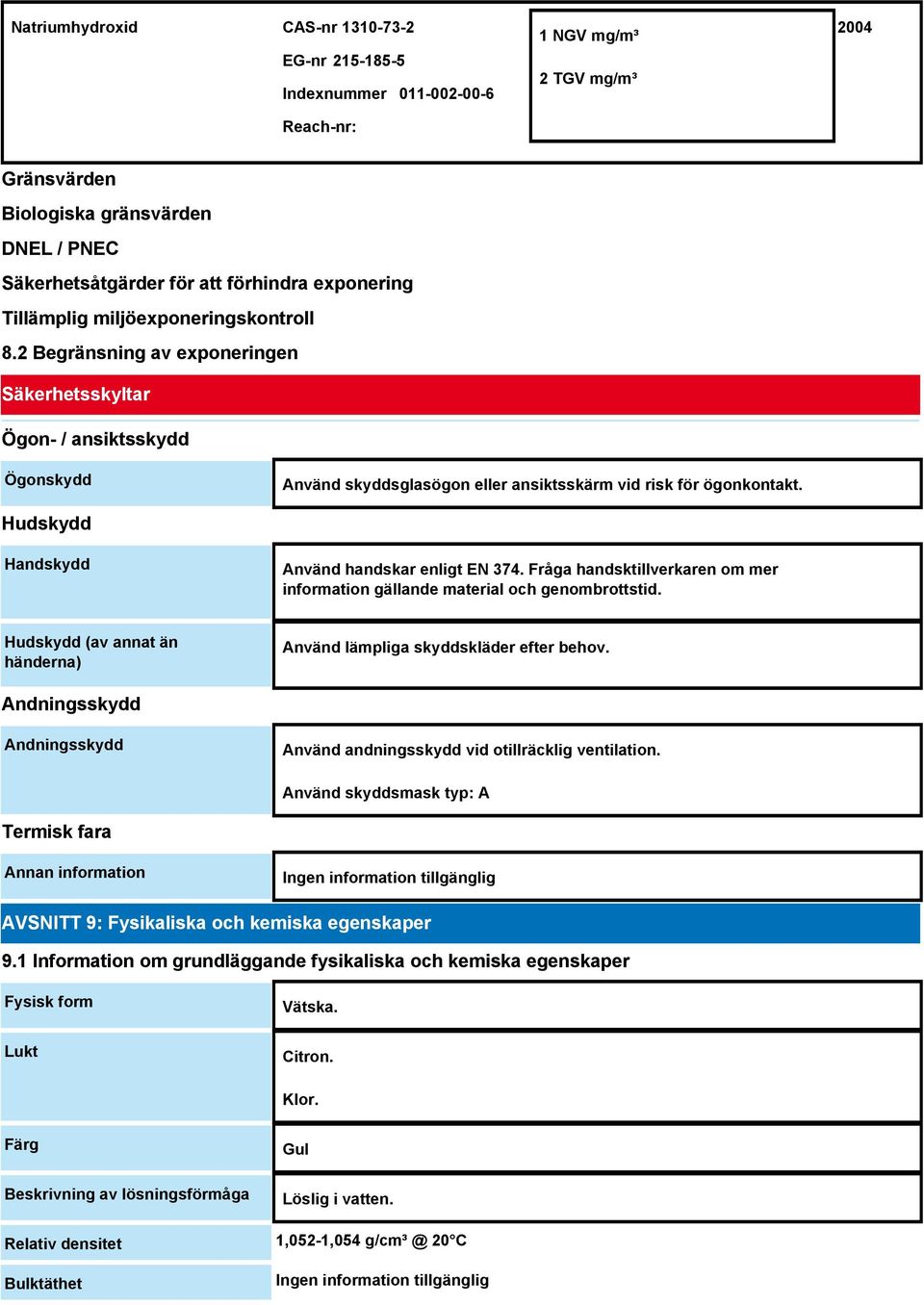Hudskydd Handskydd Använd handskar enligt EN 374. Fråga handsktillverkaren om mer information gällande material och genombrottstid.