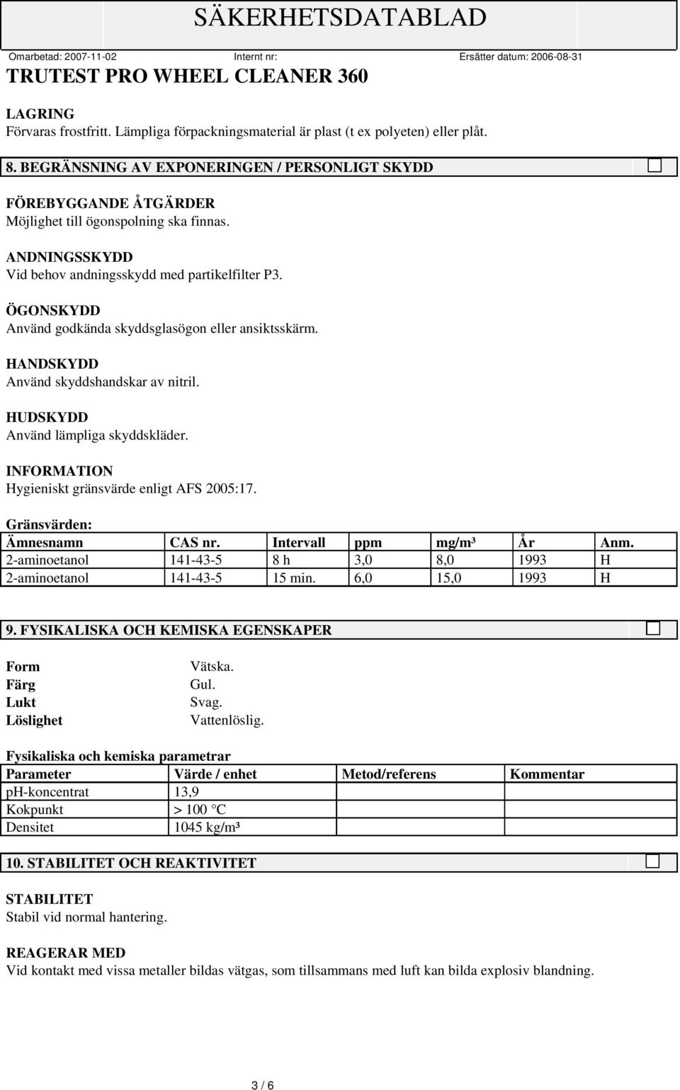 ÖGONSKYDD Använd godkända skyddsglasögon eller ansiktsskärm. HANDSKYDD Använd skyddshandskar av nitril. HUDSKYDD Använd lämpliga skyddskläder. INFORMATION Hygieniskt gränsvärde enligt AFS 2005:17.