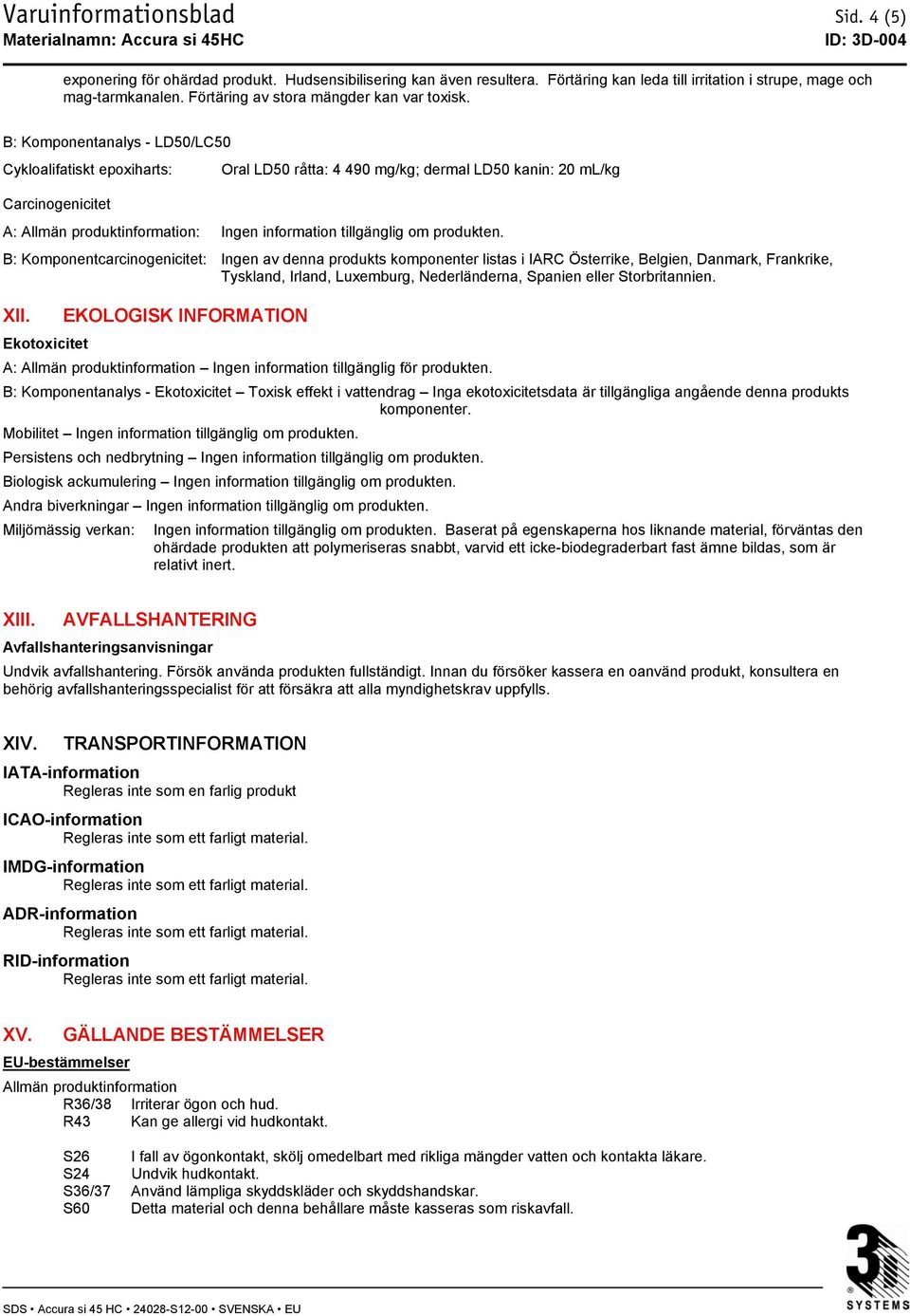 B: Komponentanalys - LD50/LC50 Cykloalifatiskt epoxiharts: Carcinogenicitet Oral LD50 råtta: 4 490 mg/kg; dermal LD50 kanin: 20 ml/kg A: Allmän produktinformation: Ingen information tillgänglig om