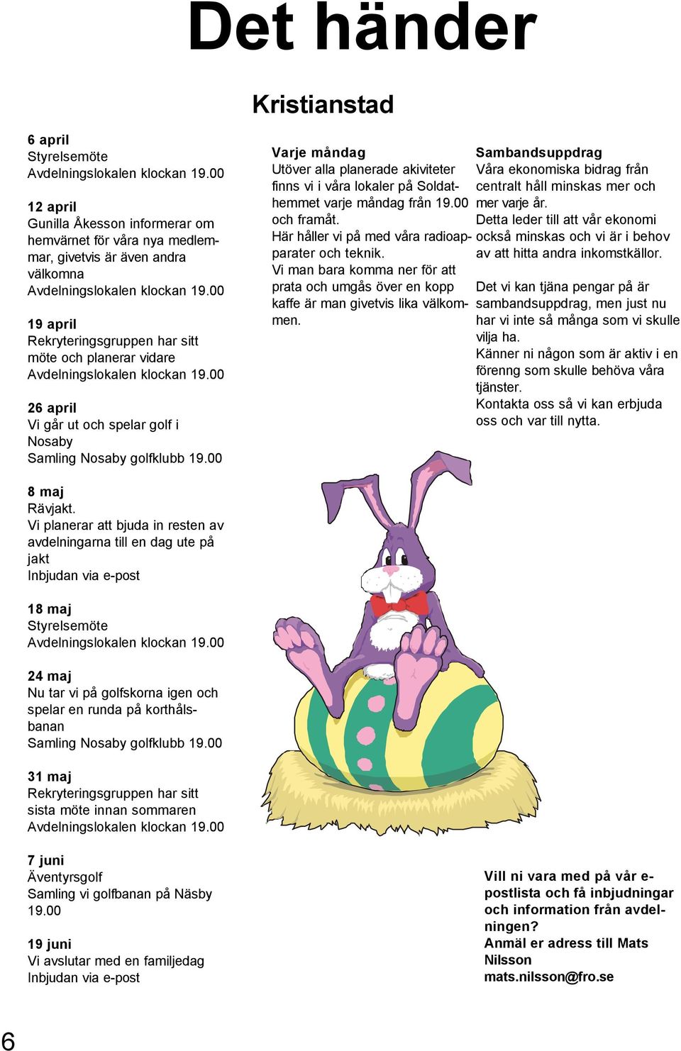00 19 april Rekryteringsgruppen har sitt möte och planerar vidare Avdelningslokalen klockan 19.00 26 april Vi går ut och spelar golf i Nosaby Samling Nosaby golfklubb 19.