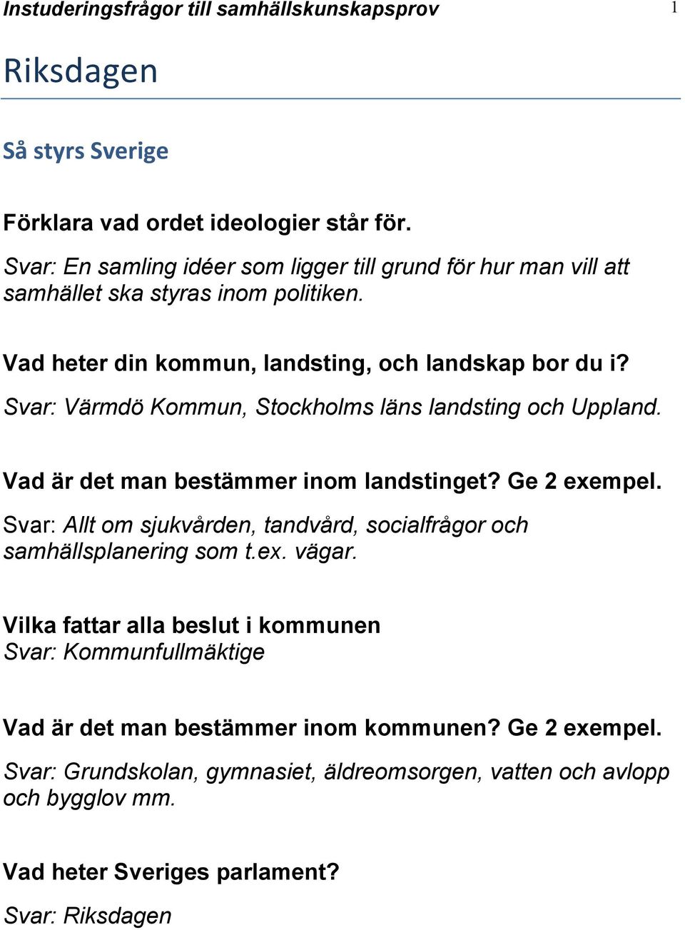 Svar: Värmdö Kommun, Stockholms läns landsting och Uppland. Vad är det man bestämmer inom landstinget? Ge 2 exempel.