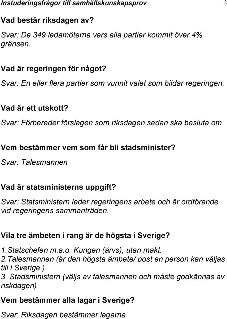 Svar: Talesmannen Vad är statsministerns uppgift? Svar: Statsministern leder regeringens arbete och är ordförande vid regeringens sammanträden. Vila tre ämbeten i rang är de högsta i Sverige? 1.