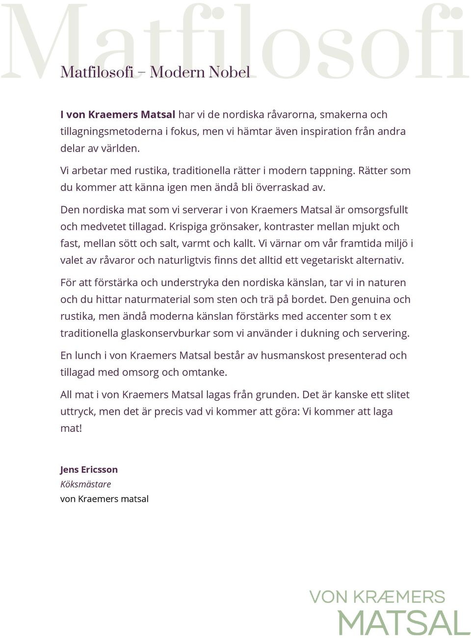 Den nordiska mat som vi serverar i von Kraemers Matsal är omsorgsfullt och medvetet tillagad. Krispiga grönsaker, kontraster mellan mjukt och fast, mellan sött och salt, varmt och kallt.