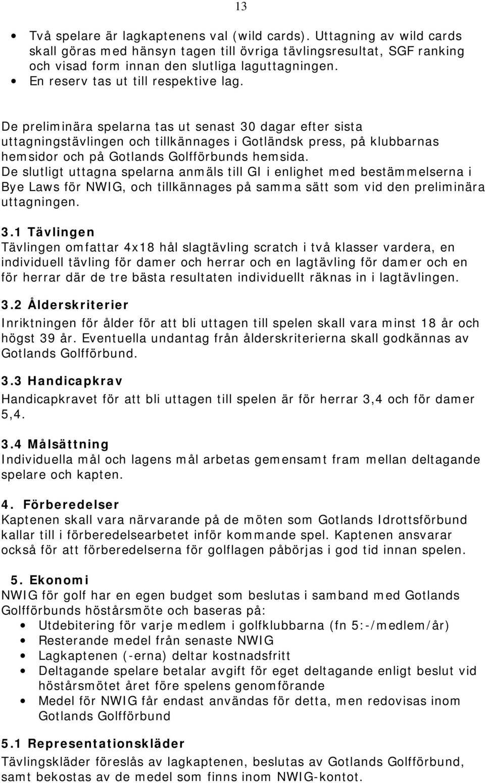 De preliminära spelarna tas ut senast 30 dagar efter sista uttagningstävlingen och tillkännages i Gotländsk press, på klubbarnas hemsidor och på Gotlands Golfförbunds hemsida.