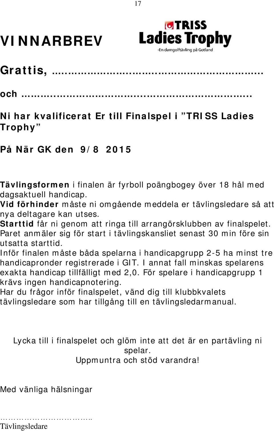 Vid förhinder måste ni omgående meddela er tävlingsledare så att nya deltagare kan utses. Starttid får ni genom att ringa till arrangörsklubben av finalspelet.