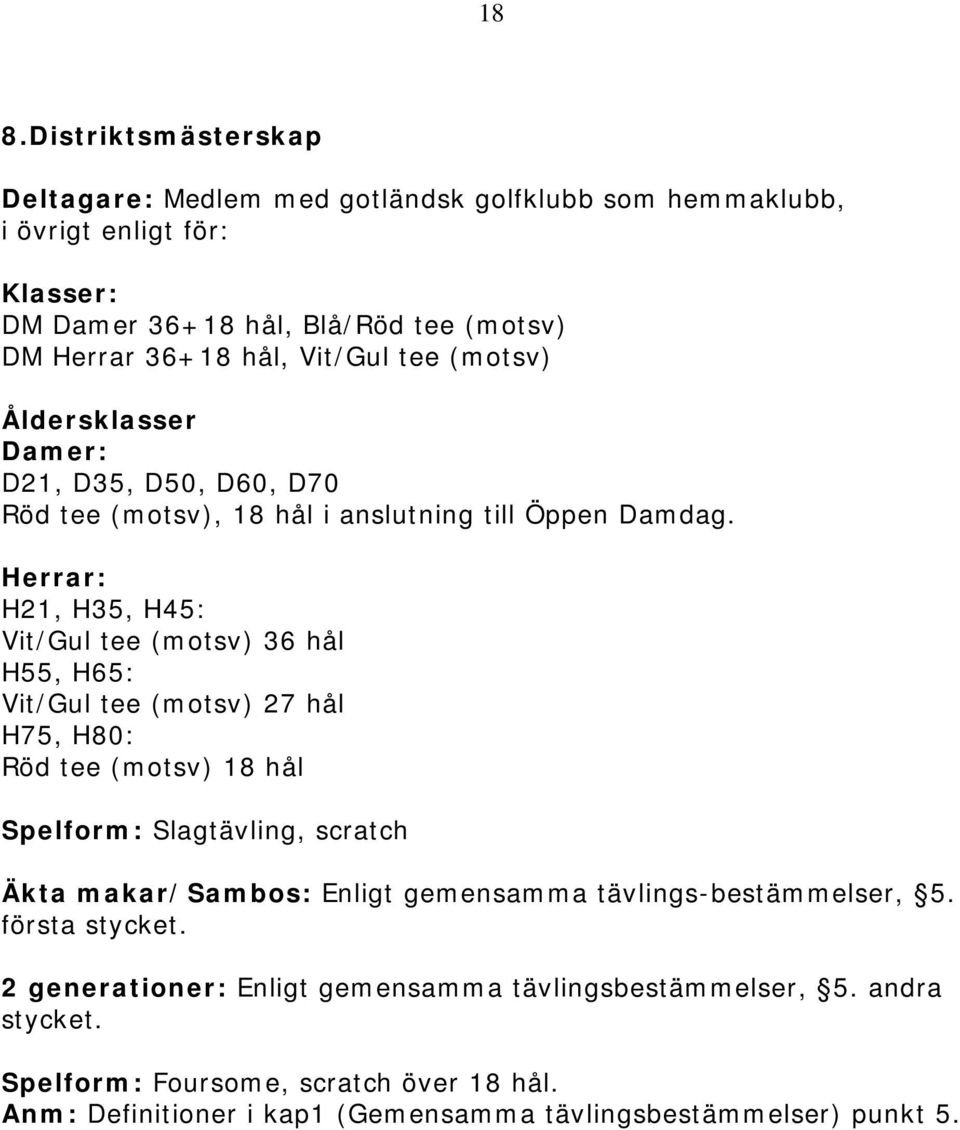 Herrar: H21, H35, H45: Vit/Gul tee (motsv) 36 hål H55, H65: Vit/Gul tee (motsv) 27 hål H75, H80: Röd tee (motsv) 18 hål Spelform: Slagtävling, scratch Äkta makar/sambos: Enligt