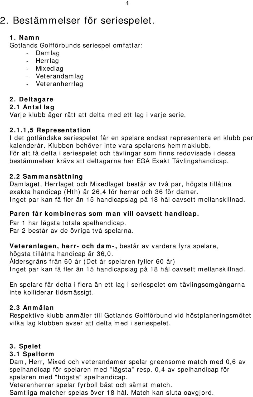 Klubben behöver inte vara spelarens hemmaklubb. För att få delta i seriespelet och tävlingar som finns redovisade i dessa bestämmelser krävs att deltagarna har EGA Exakt Tävlingshandicap. 2.