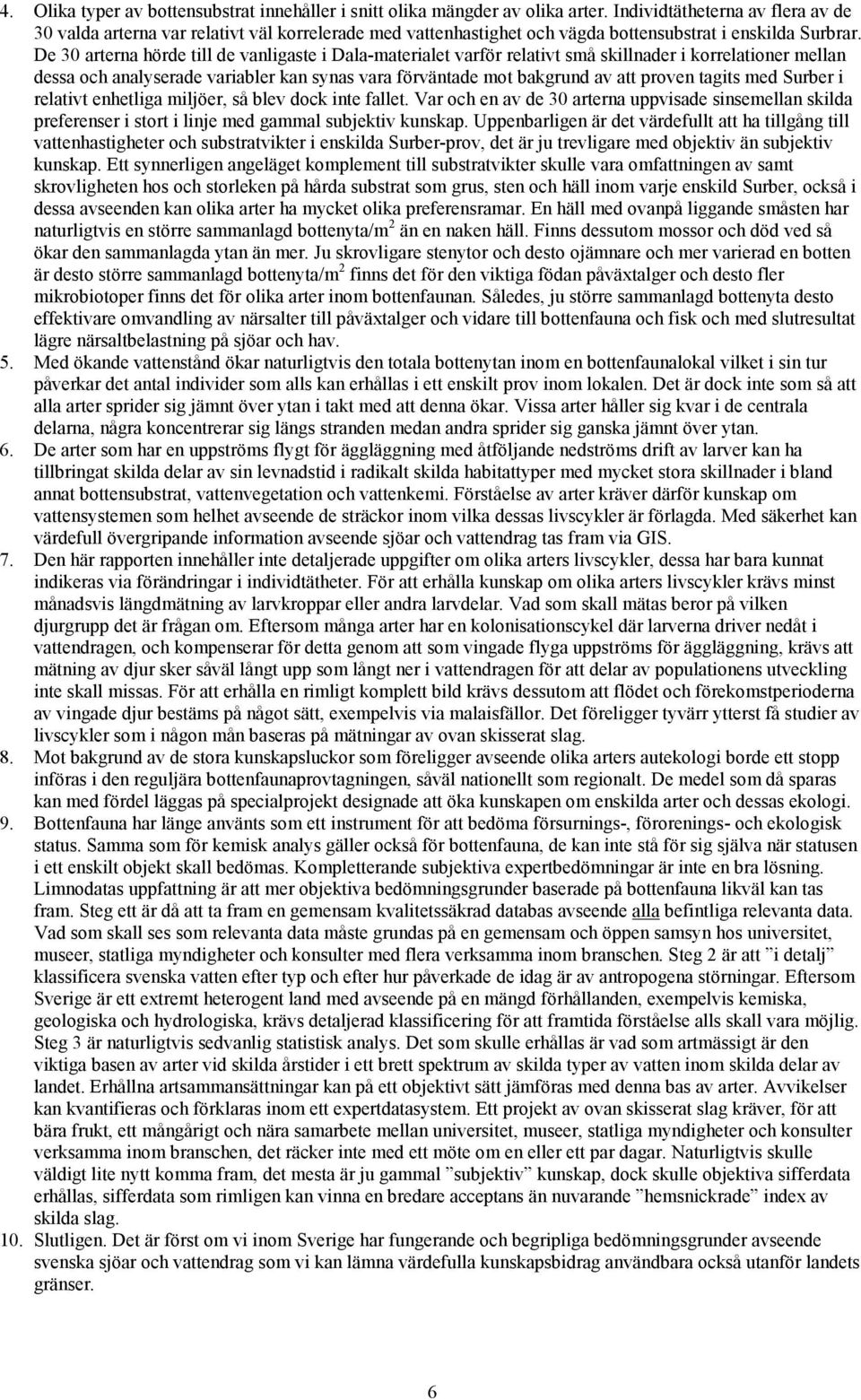 De 30 arterna hörde till de vanligaste i Dala-materialet varför relativt små skillnader i korrelationer mellan dessa och analyserade variabler kan synas vara förväntade mot bakgrund av att proven