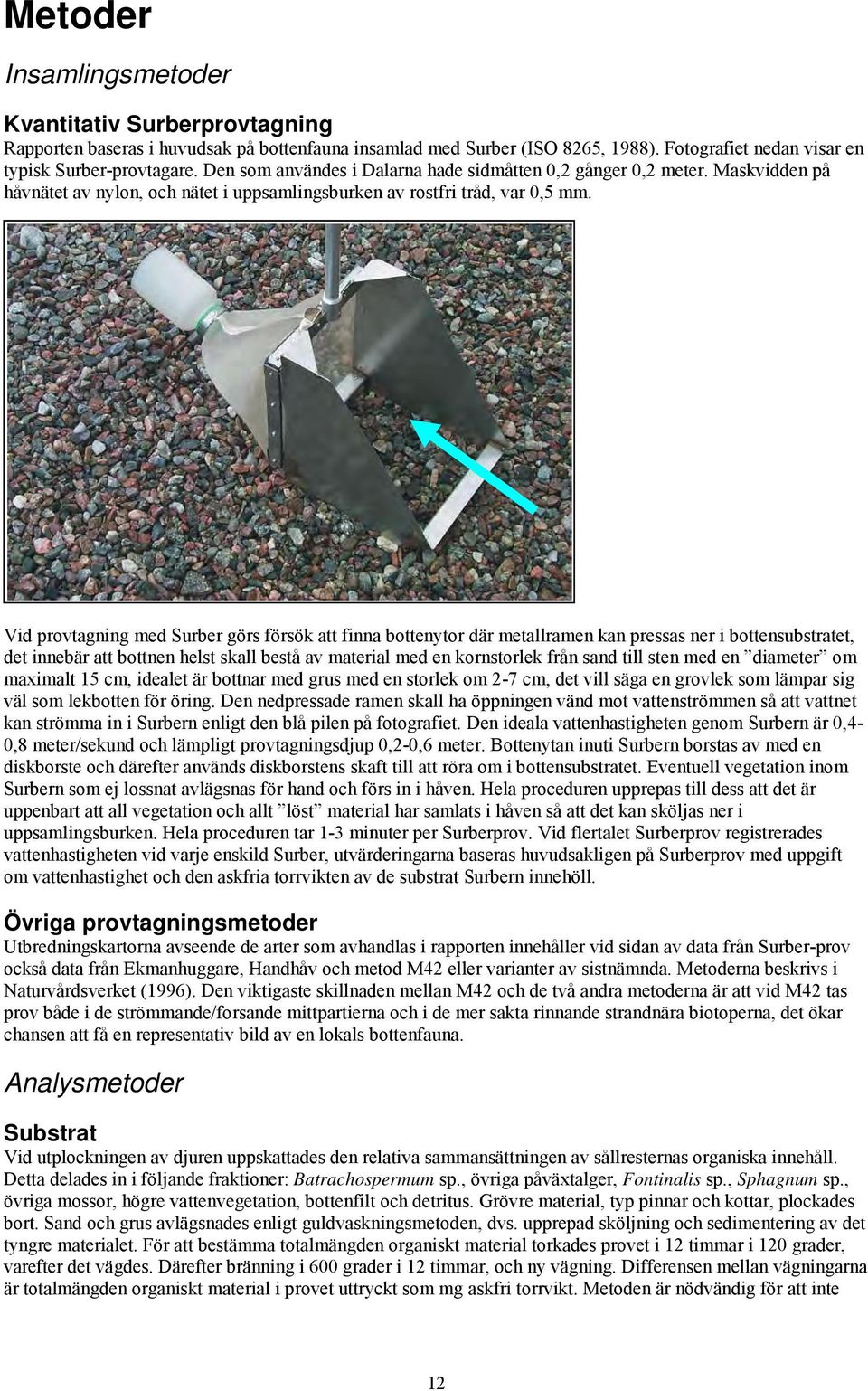 Vid provtagning med Surber görs försök att finna bottenytor där metallramen kan pressas ner i bottensubstratet, det innebär att bottnen helst skall bestå av material med en kornstorlek från sand till