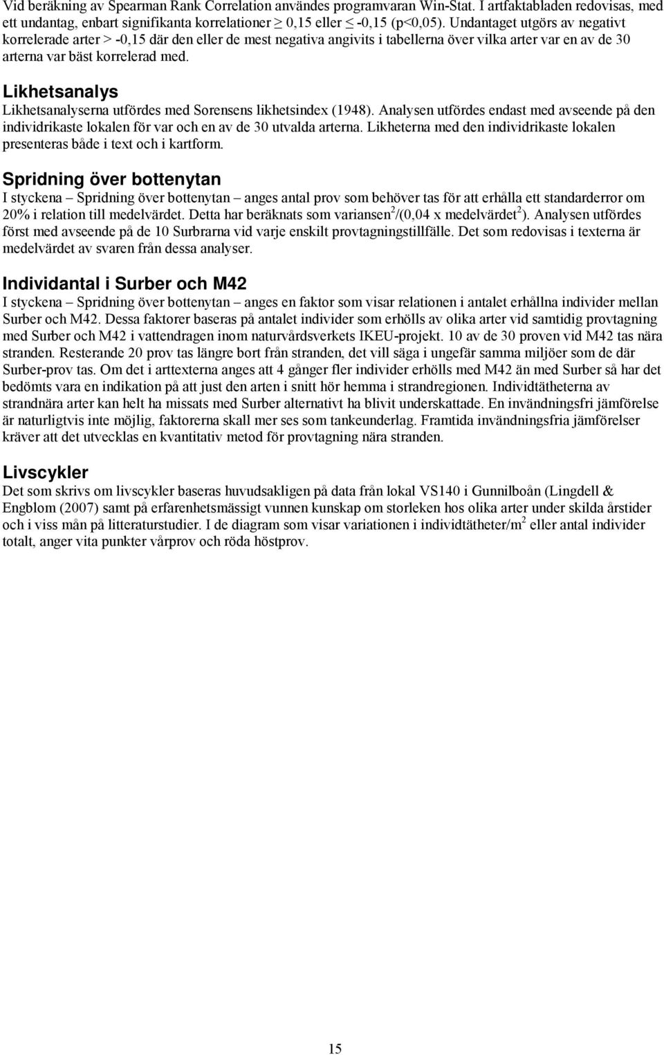 Likhetsanalys Likhetsanalyserna utfördes med Sorensens likhetsindex (1948). Analysen utfördes endast med avseende på den individrikaste lokalen för var och en av de 30 utvalda arterna.