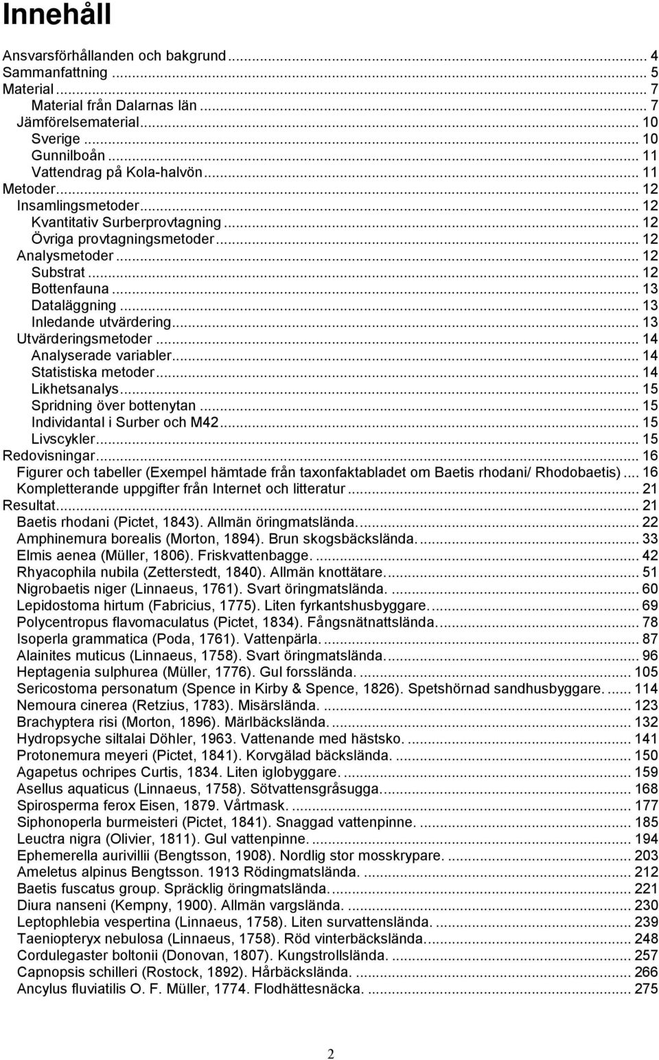 .. 13 Inledande utvärdering... 13 Utvärderingsmetoder... 14 Analyserade variabler... 14 Statistiska metoder... 14 Likhetsanalys... 15 Spridning över bottenytan... 15 Individantal i Surber och M42.