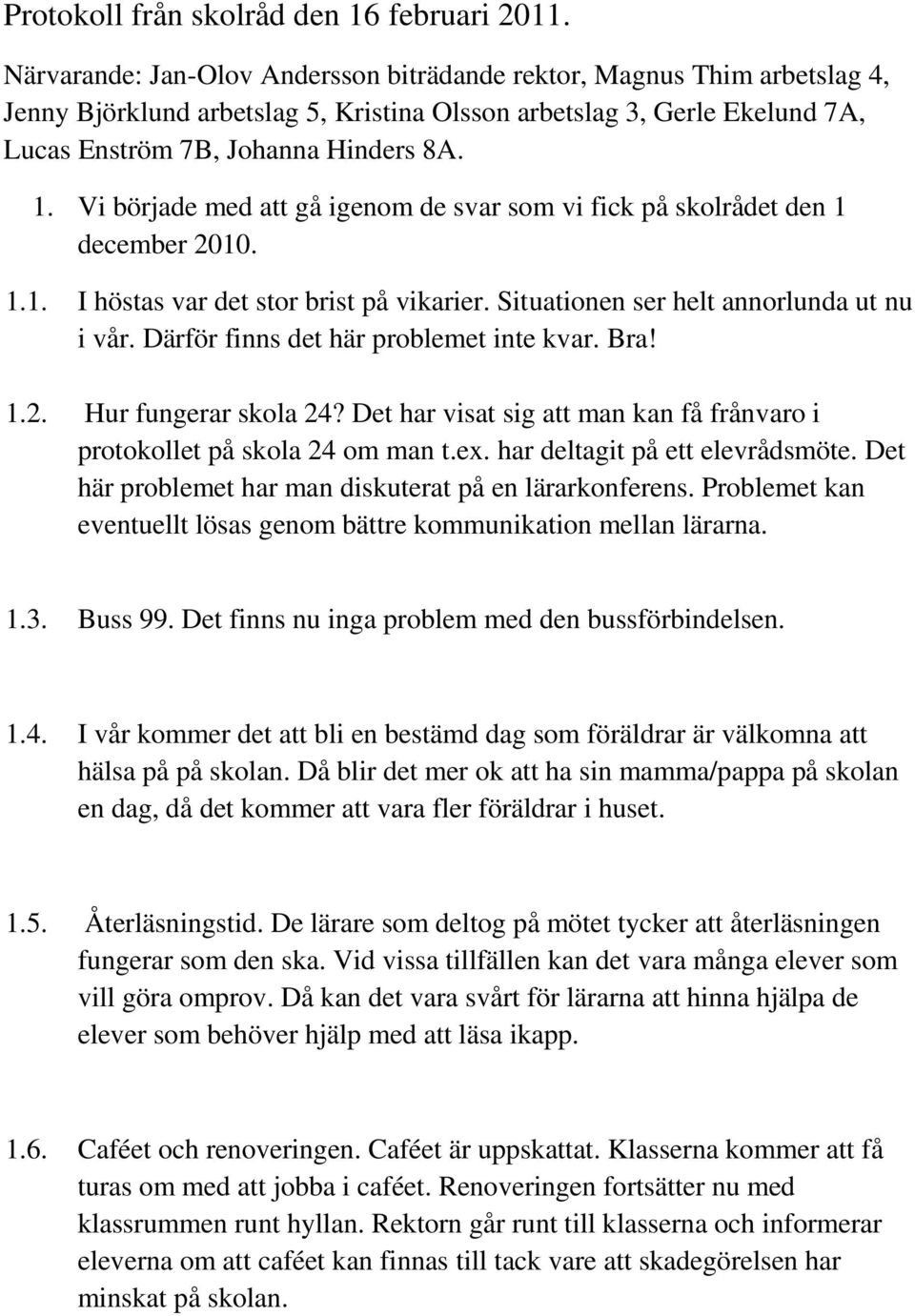 Vi började med att gå igenom de svar som vi fick på skolrådet den 1 december 2010. 1.1. I höstas var det stor brist på vikarier. Situationen ser helt annorlunda ut nu i vår.