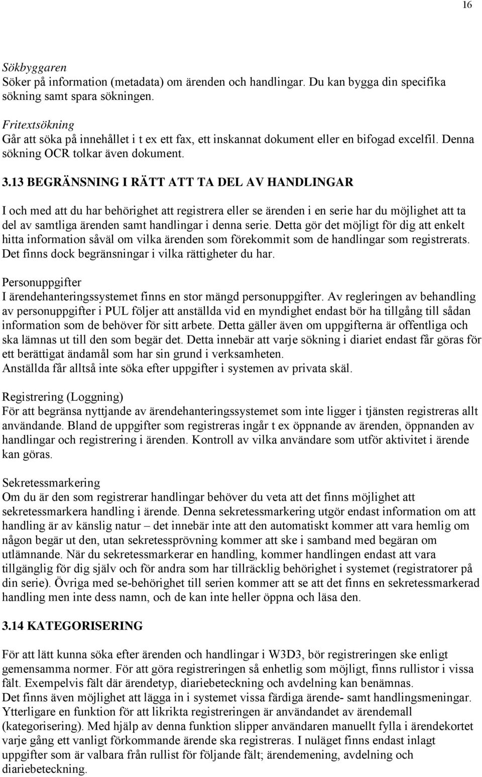 13 BEGRÄNSNING I RÄTT ATT TA DEL AV HANDLINGAR I och med att du har behörighet att registrera eller se ärenden i en serie har du möjlighet att ta del av samtliga ärenden samt handlingar i denna serie.