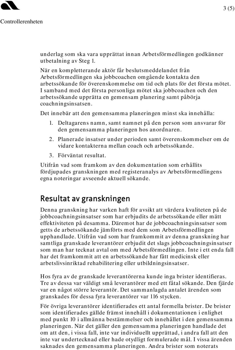 I samband med det första personliga mötet ska jobbcoachen och den arbetssökande upprätta en gemensam planering samt påbörja coachningsinsatsen.