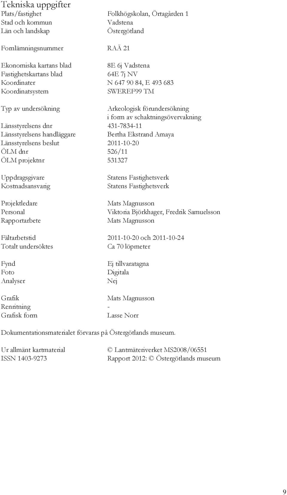 431-7834-11 Länsstyrelsens handläggare Bertha Ekstrand Amaya Länsstyrelsens beslut 2011-10-20 ÖLM dnr 526/11 ÖLM projektnr 531327 Uppdragsgivare Kostnadsansvarig Projektledare Personal Rapportarbete