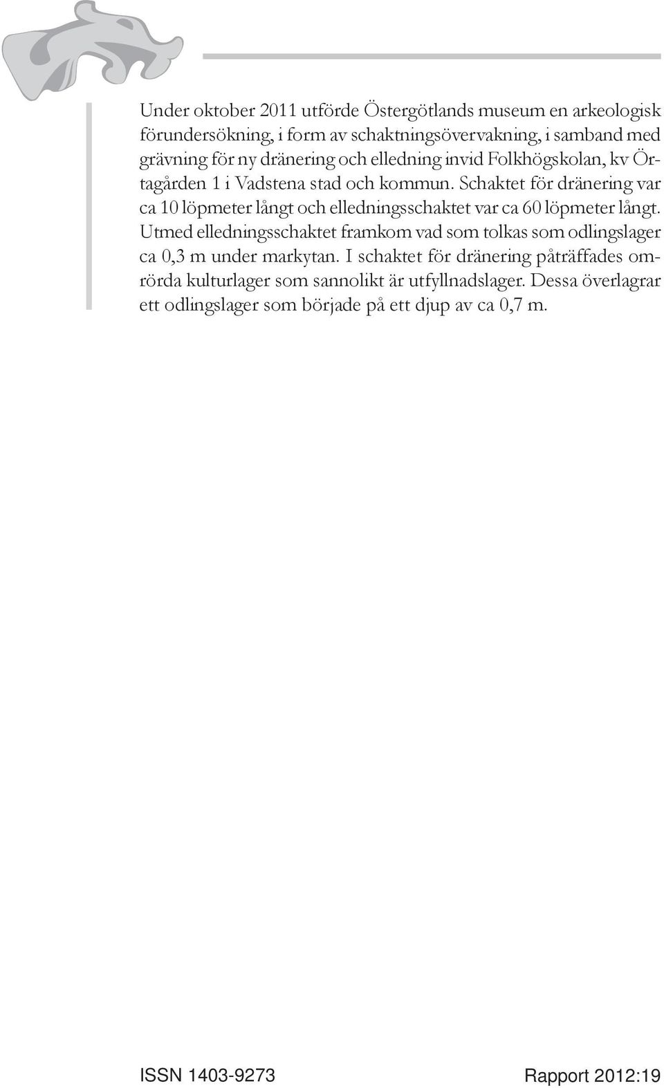 Schaktet för dränering var ca 10 löpmeter långt och elledningsschaktet var ca 60 löpmeter långt.