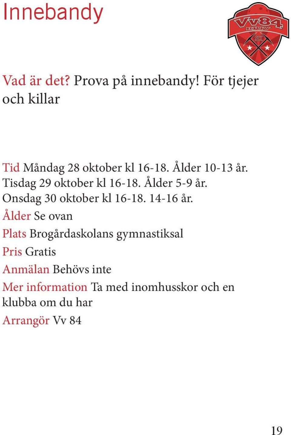 Tisdag 29 oktober kl 16-18. Ålder 5-9 år. Onsdag 30 oktober kl 16-18. 14-16 år.