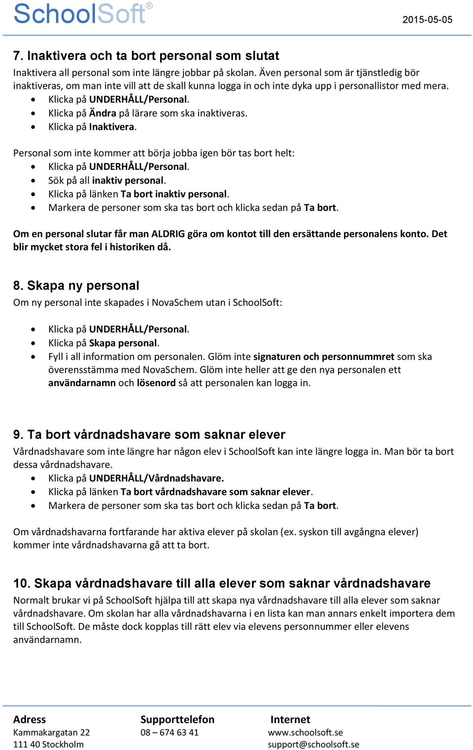 Klicka på Ändra på lärare sm ska inaktiveras. Klicka på Inaktivera. Persnal sm inte kmmer att börja jbba igen bör tas brt helt: Klicka på UNDERHÅLL/Persnal. Sök på all inaktiv persnal.