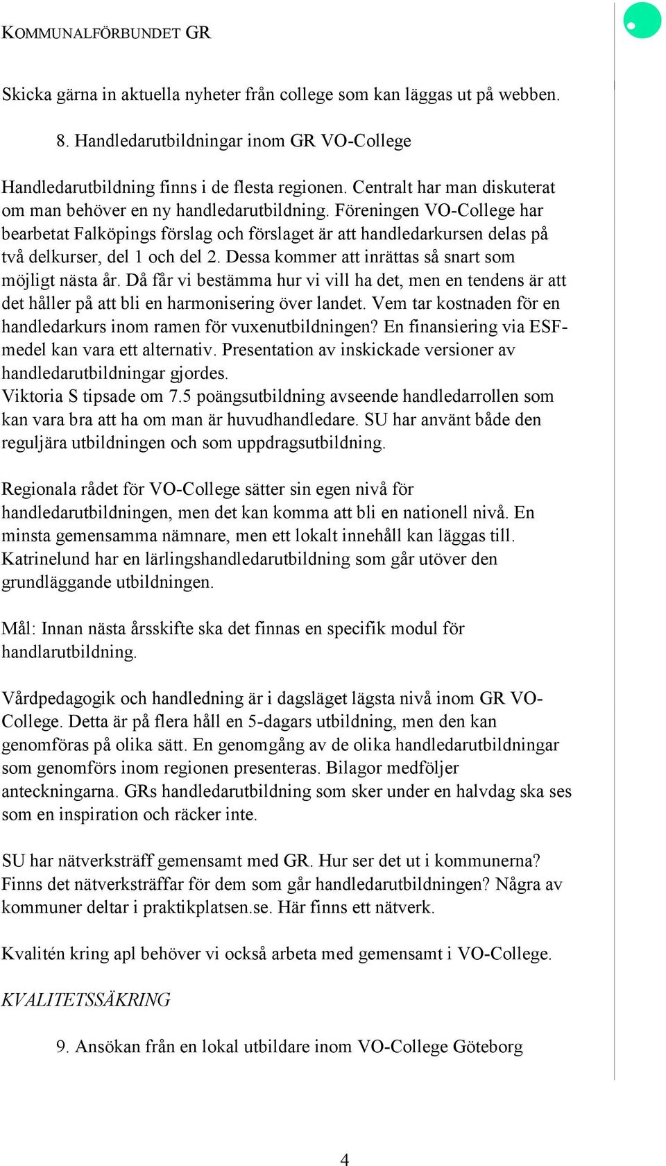 Föreningen VO-College har bearbetat Falköpings förslag och förslaget är att handledarkursen delas på två delkurser, del 1 och del 2. Dessa kommer att inrättas så snart som möjligt nästa år.