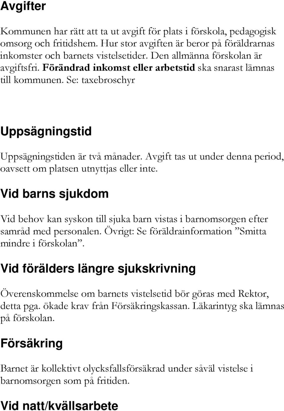 Avgift tas ut under denna period, oavsett om platsen utnyttjas eller inte. Vid barns sjukdom Vid behov kan syskon till sjuka barn vistas i barnomsorgen efter samråd med personalen.