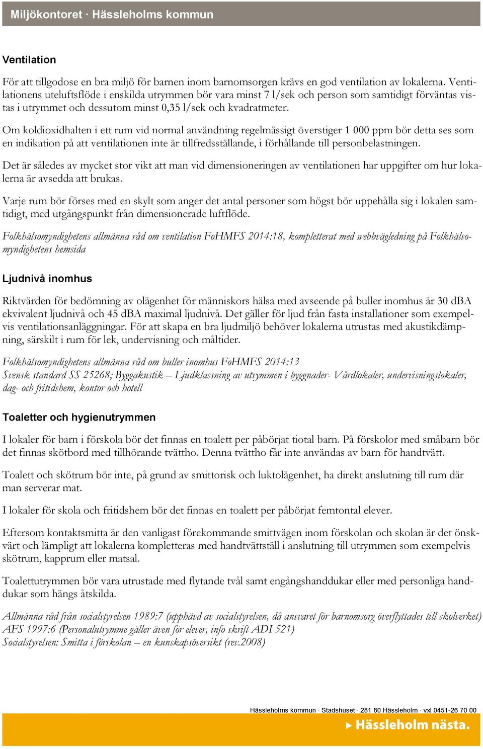 Om koldioxidhalten i ett rum vid normal användning regelmässigt överstiger 1 000 ppm bör detta ses som en indikation på att ventilationen inte är tillfredsställande, i förhållande till
