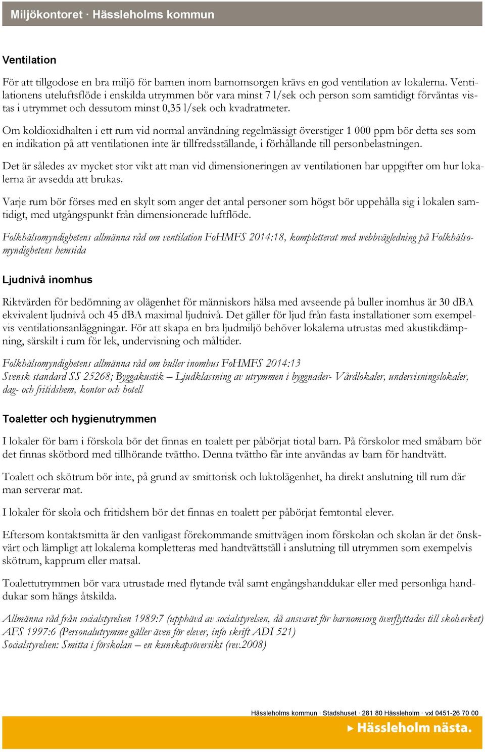 Om koldioxidhalten i ett rum vid normal användning regelmässigt överstiger 1 000 ppm bör detta ses som en indikation på att ventilationen inte är tillfredsställande, i förhållande till