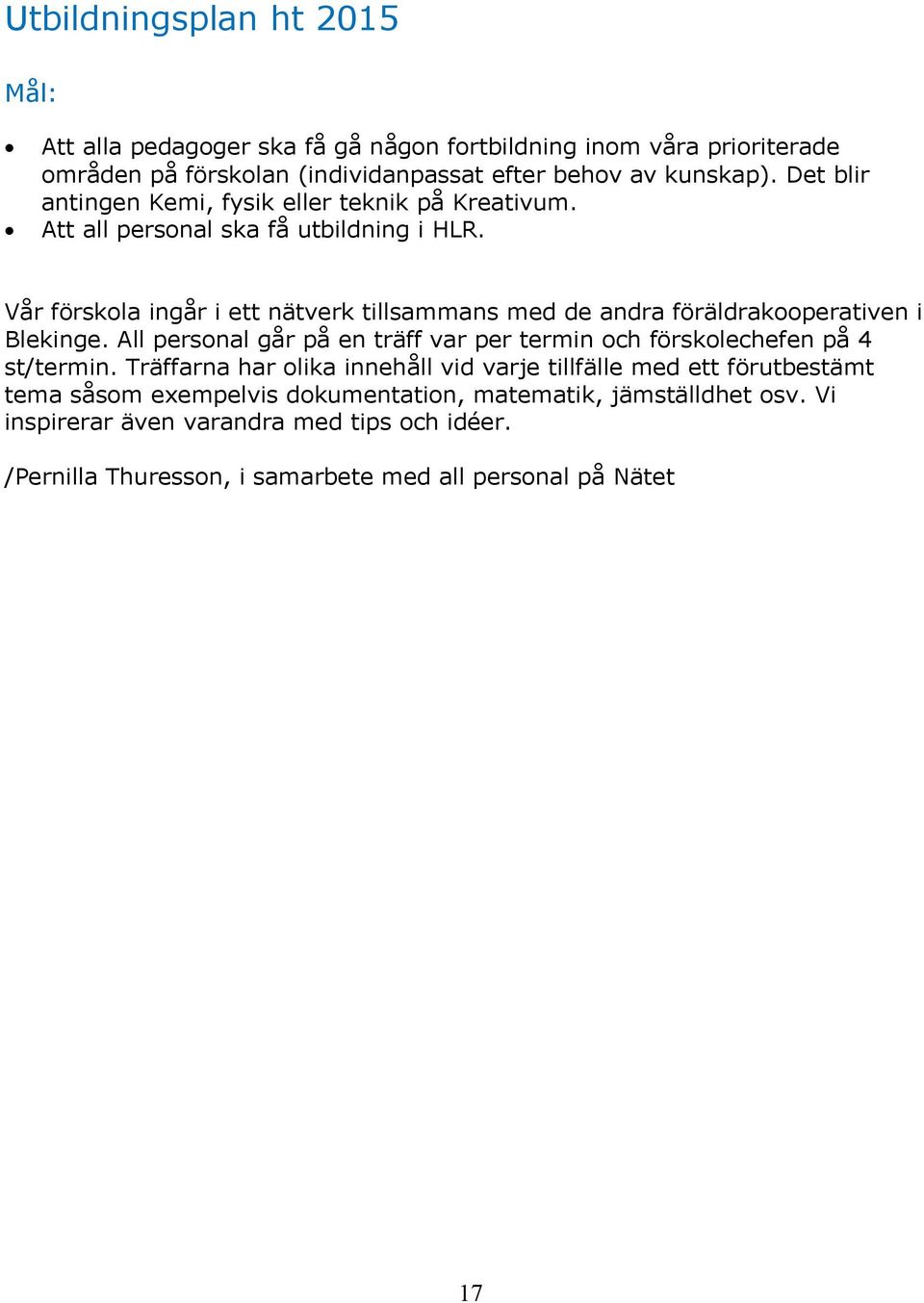 Vår förskla ingår i ett nätverk tillsammans med de andra föräldrakperativen i Blekinge. All persnal går på en träff var per termin ch försklechefen på 4 st/termin.