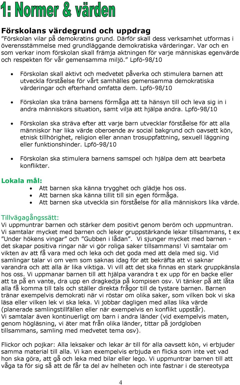 Lpfö-98/10 Försklan skall aktivt ch medvetet påverka ch stimulera barnen att utveckla förståelse för vårt samhälles gemensamma demkratiska värderingar ch efterhand mfatta dem.