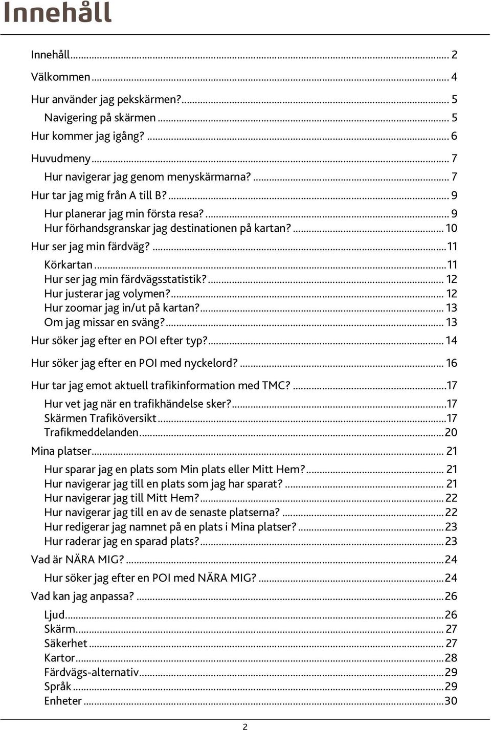 ..11 Hur ser jag min färdvägsstatistik?... 12 Hur justerar jag volymen?...12 Hur zoomar jag in/ut på kartan?... 13 Om jag missar en sväng?...13 Hur söker jag efter en POI efter typ?