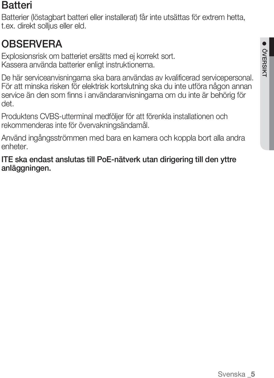 För att minska risken för elektrisk kortslutning ska du inte utföra någon annan service än den som finns i användaranvisningarna om du inte är behörig för det.