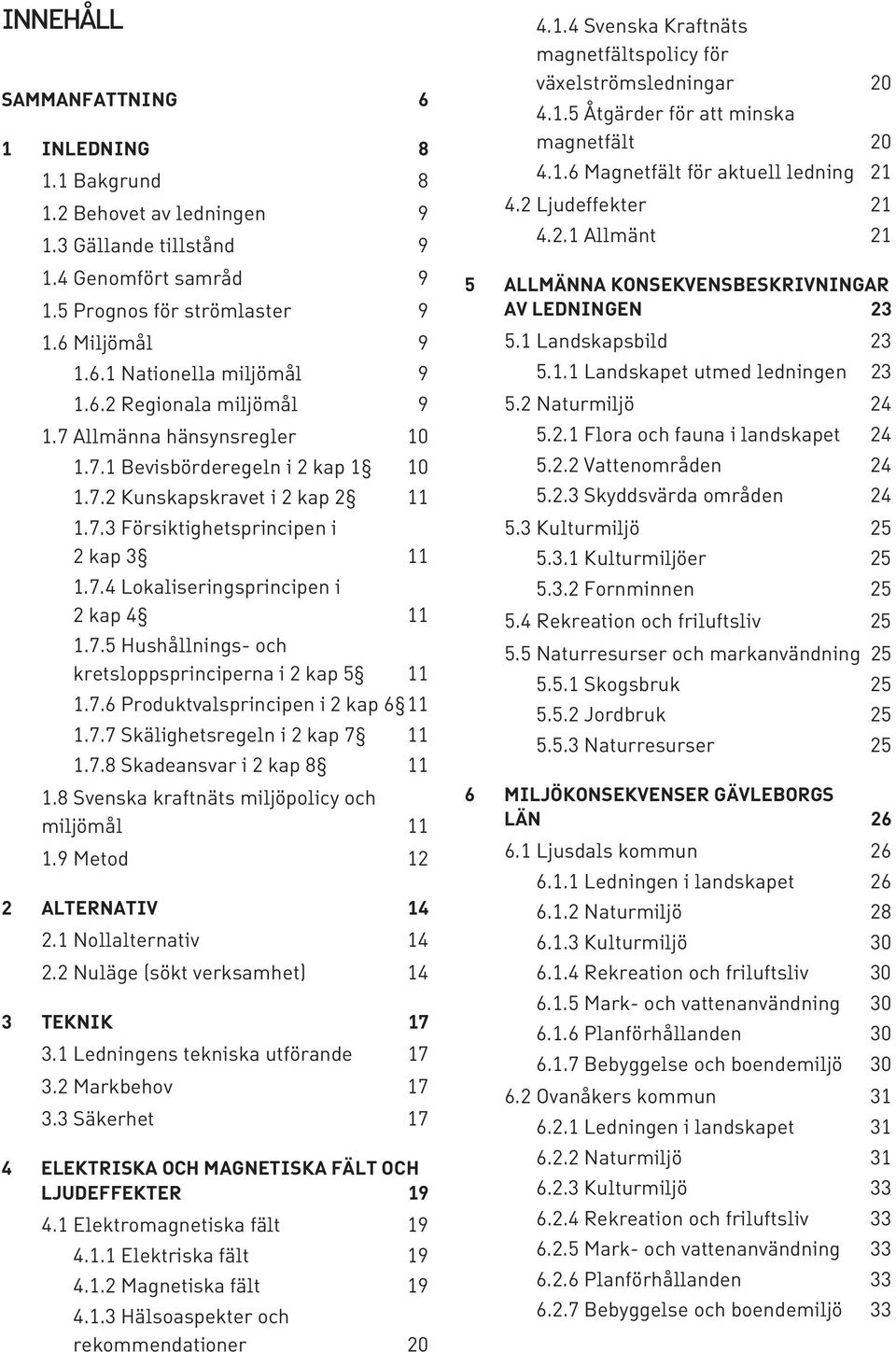 7.5 Hushållnings- och kretsloppsprinciperna i 2 kap 5 11 1.7.6 Produktvalsprincipen i 2 kap 6 11 1.7.7 Skälighetsregeln i 2 kap 7 11 1.7.8 Skadeansvar i 2 kap 8 11 1.