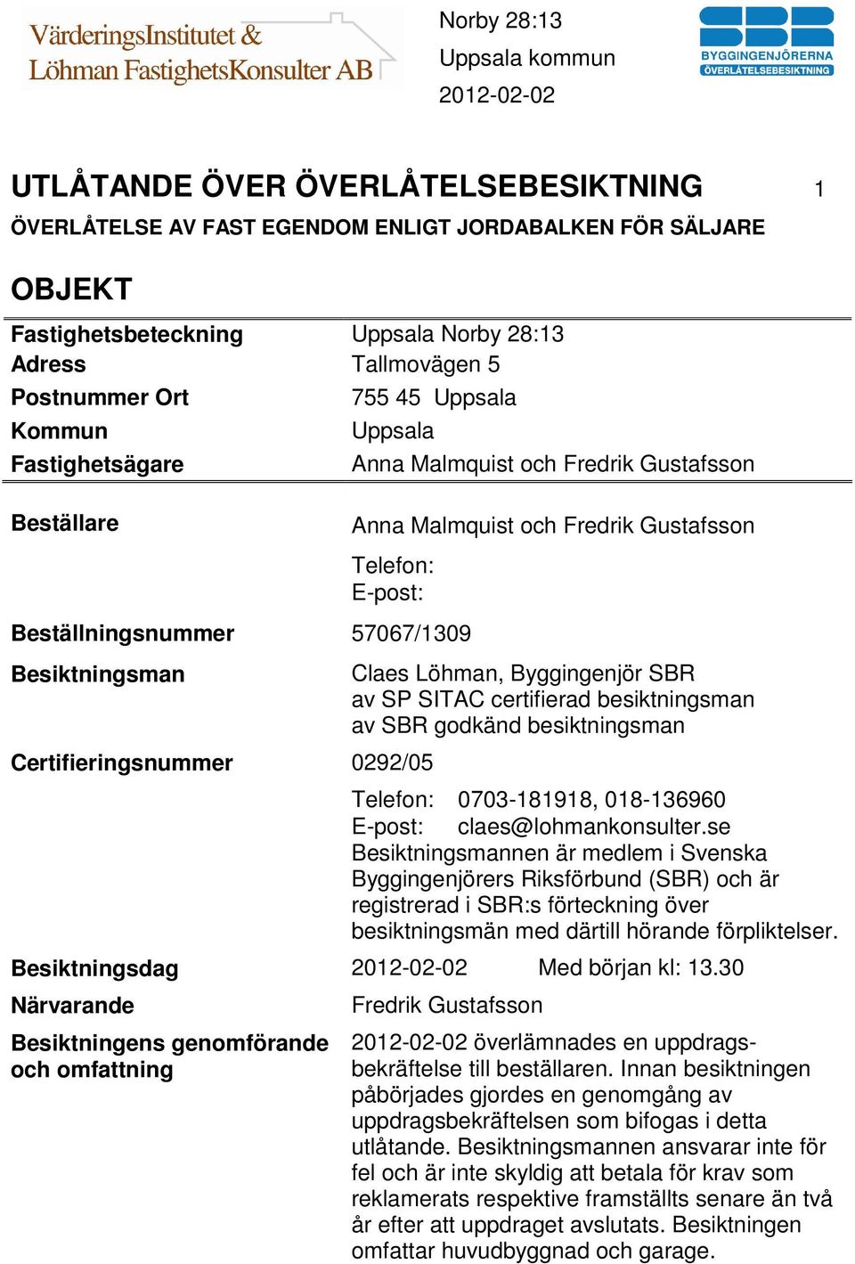 Certifieringsnummer 0292/05 Claes Löhman, Byggingenjör SBR av SP SITAC certifierad besiktningsman av SBR godkänd besiktningsman Telefon: 0703-181918, 018-136960 E-post: claes@lohmankonsulter.