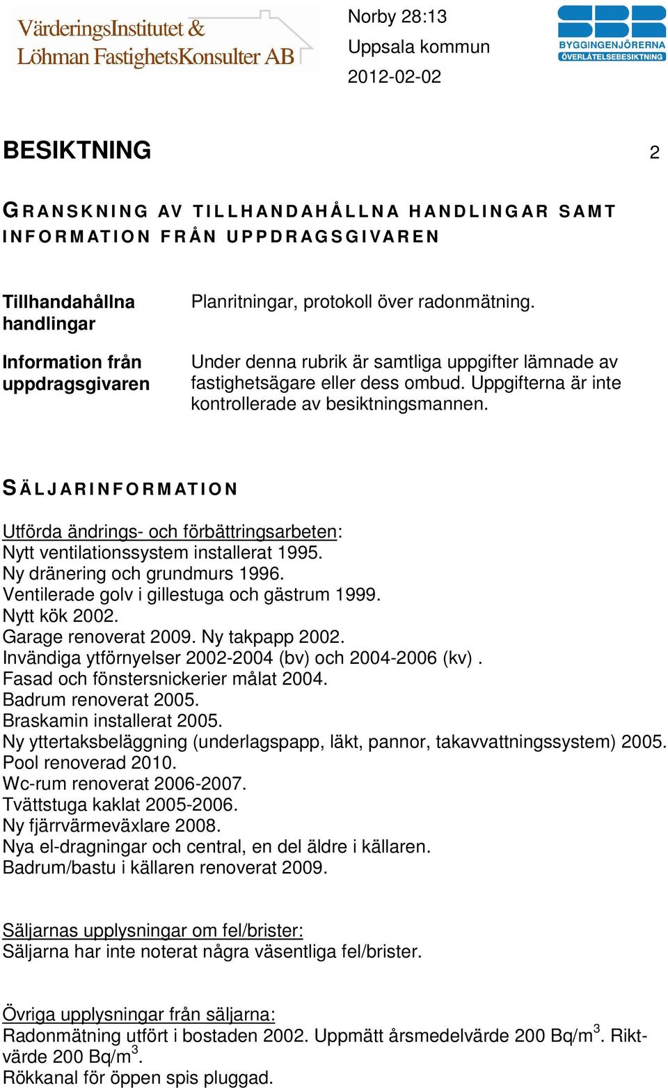 Uppgifterna är inte kontrollerade av besiktningsmannen. S Ä L J A R I N F O R M AT I O N Utförda ändrings- och förbättringsarbeten: Nytt ventilationssystem installerat 1995.