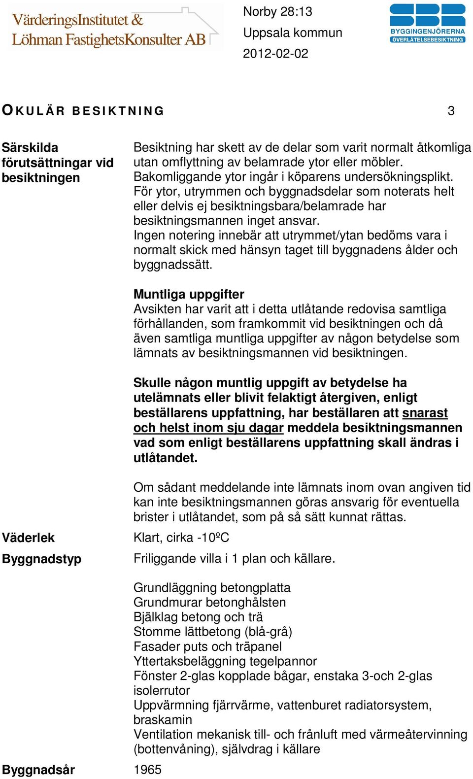 Ingen notering innebär att utrymmet/ytan bedöms vara i normalt skick med hänsyn taget till byggnadens ålder och byggnadssätt.