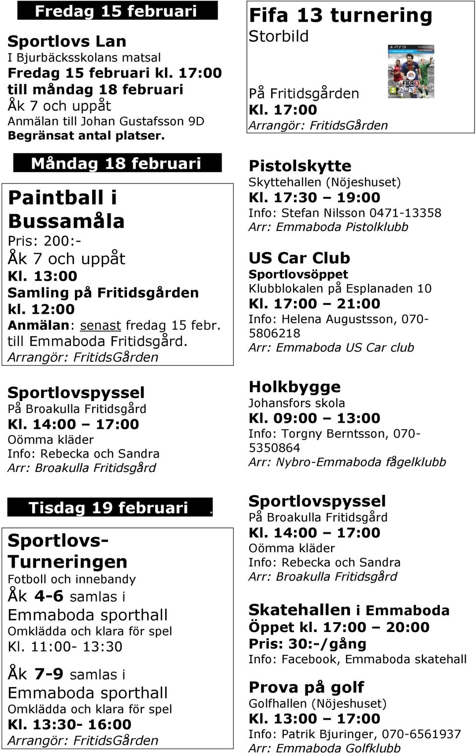 Sportlovs- Turneringen Fotboll och innebandy Åk 4-6 samlas i Emmaboda sporthall Omklädda och klara för spel Kl. 11:00-13:30 Åk 7-9 samlas i Emmaboda sporthall Omklädda och klara för spel Kl.