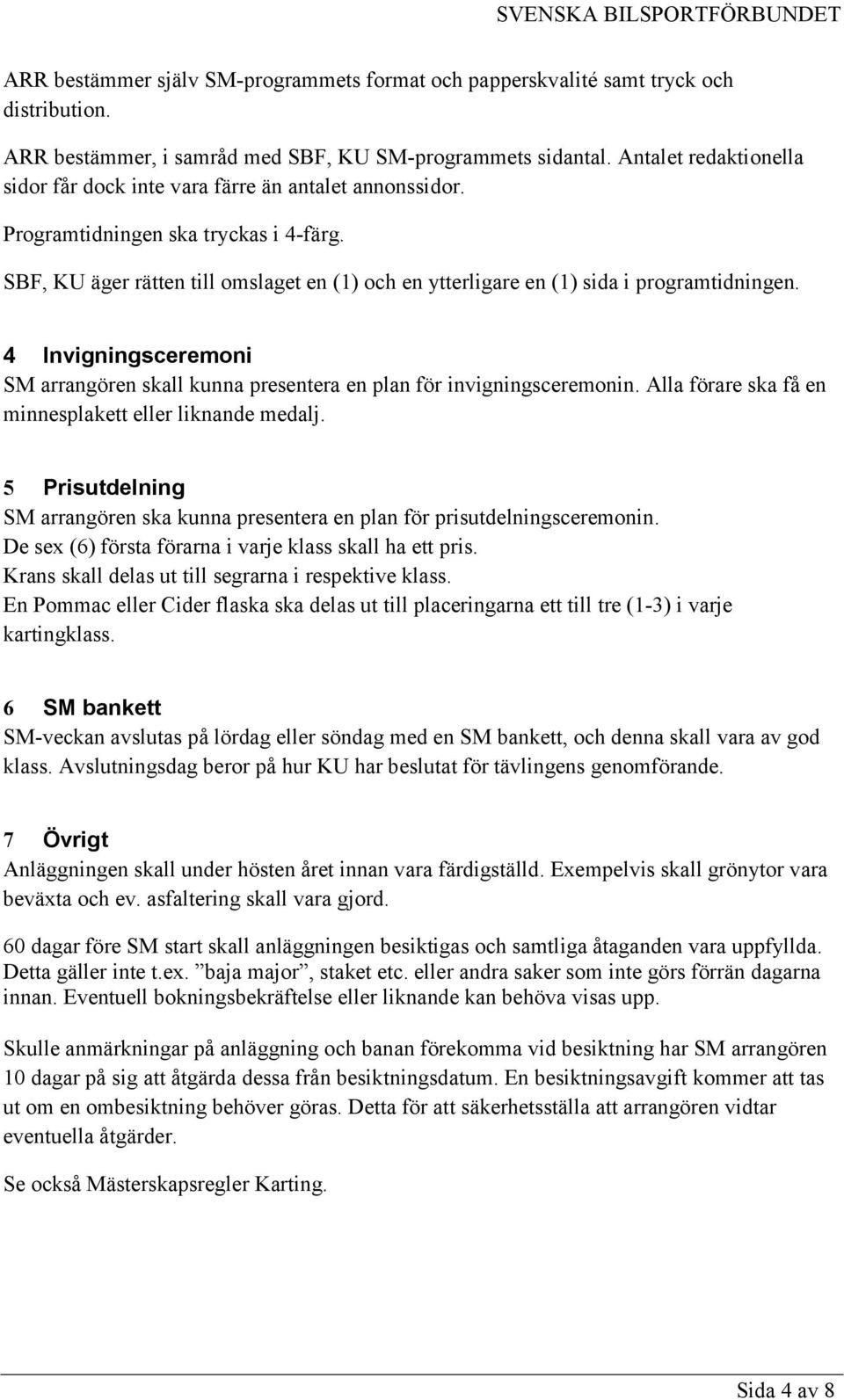 SBF, KU äger rätten till omslaget en (1) och en ytterligare en (1) sida i programtidningen. 4 Invigningsceremoni SM arrangören skall kunna presentera en plan för invigningsceremonin.
